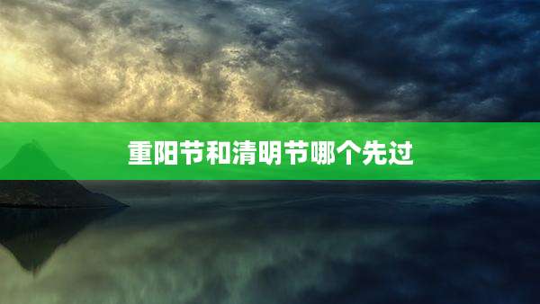 重阳节和清明节哪个先过