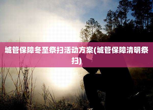 城管保障冬至祭扫活动方案(城管保障清明祭扫)
