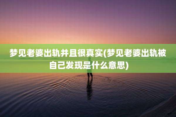 梦见老婆出轨并且很真实(梦见老婆出轨被自己发现是什么意思)