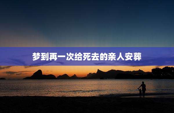 梦到再一次给死去的亲人安葬