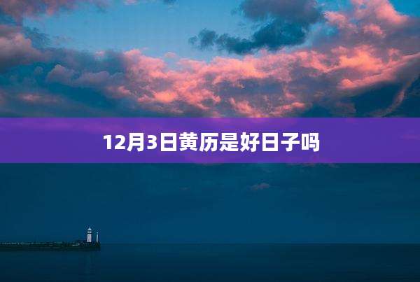 12月3日黄历是好日子吗