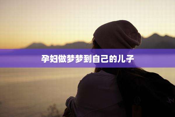孕妇做梦梦到自己的儿子