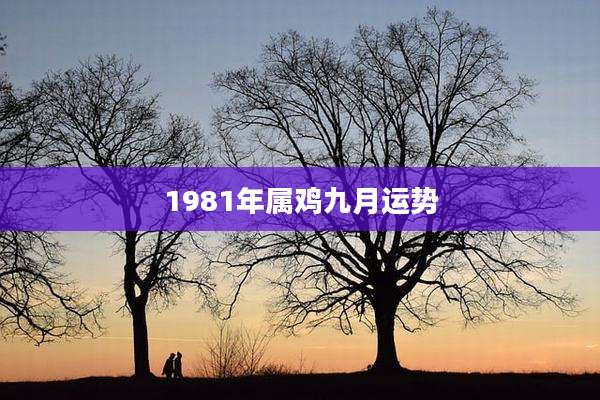 1981年属鸡九月运势