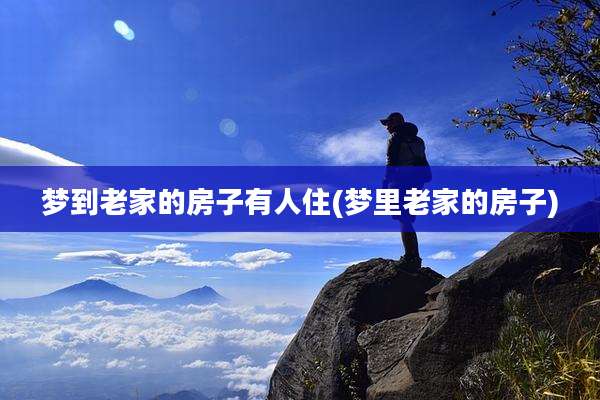 梦到老家的房子有人住(梦里老家的房子)