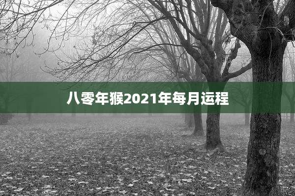 八零年猴2021年每月运程