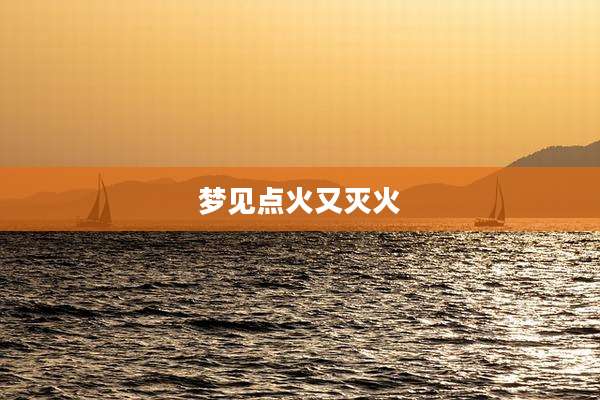 梦见点火又灭火