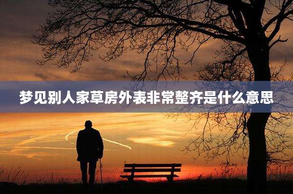 梦见别人家草房外表非常整齐是什么意思