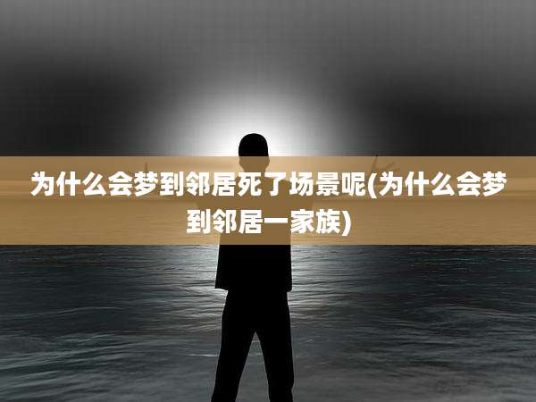 为什么会梦到邻居死了场景呢(为什么会梦到邻居一家族)