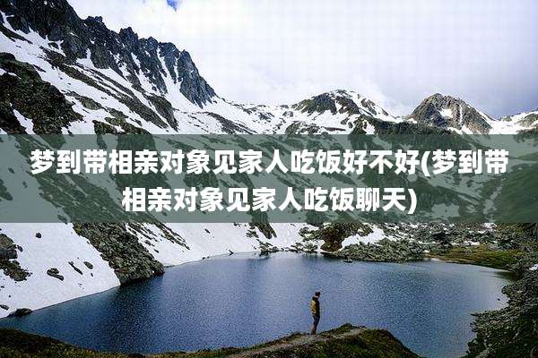 梦到带相亲对象见家人吃饭好不好(梦到带相亲对象见家人吃饭聊天)