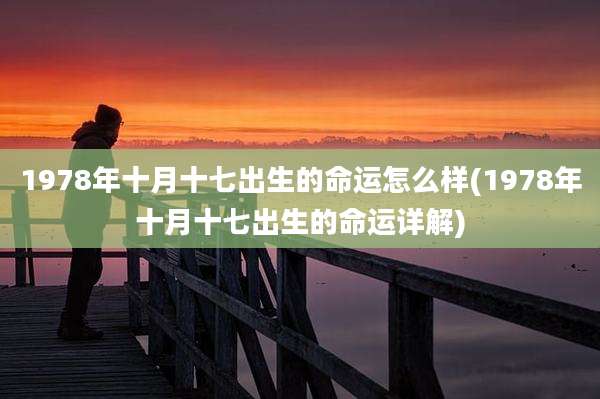 1978年十月十七出生的命运怎么样(1978年十月十七出生的命运详解)