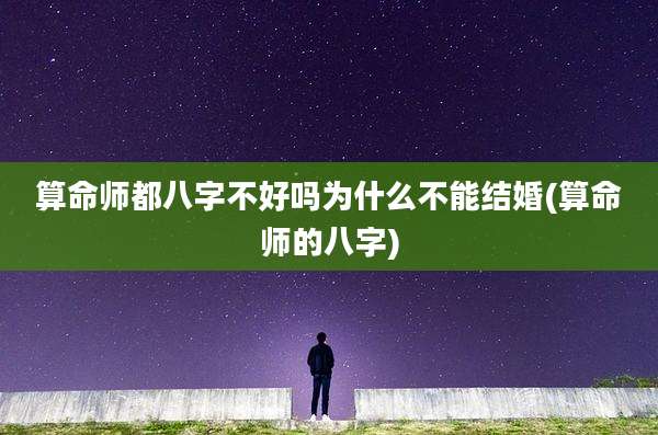 算命师都八字不好吗为什么不能结婚(算命师的八字)