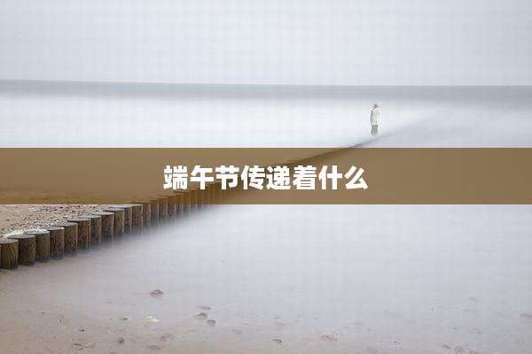 端午节传递着什么