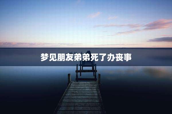 梦见朋友弟弟死了办丧事