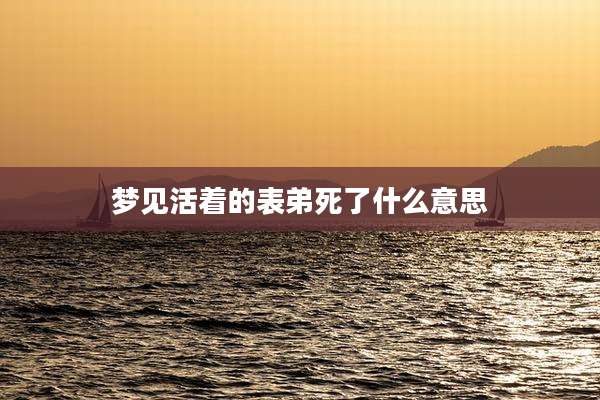 梦见活着的表弟死了什么意思
