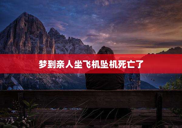 梦到亲人坐飞机坠机死亡了