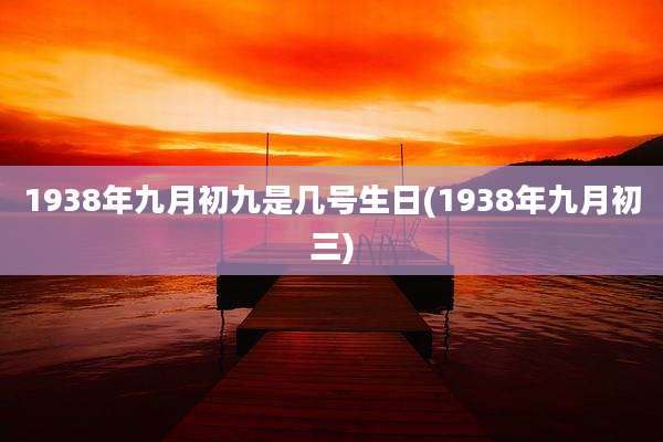 1938年九月初九是几号生日(1938年九月初三)