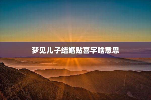 梦见儿子结婚贴喜字啥意思