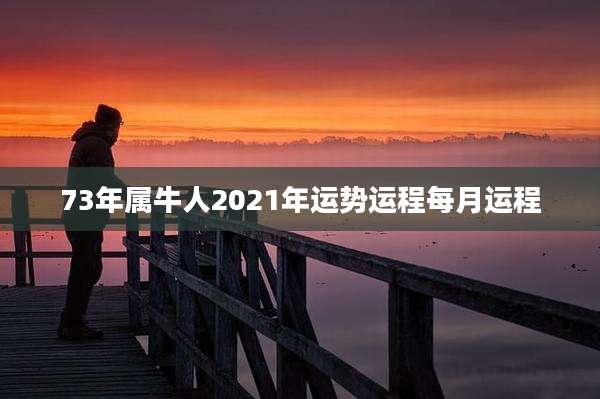 73年属牛人2021年运势运程每月运程