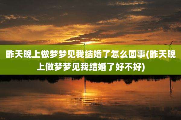 昨天晚上做梦梦见我结婚了怎么回事(昨天晚上做梦梦见我结婚了好不好)