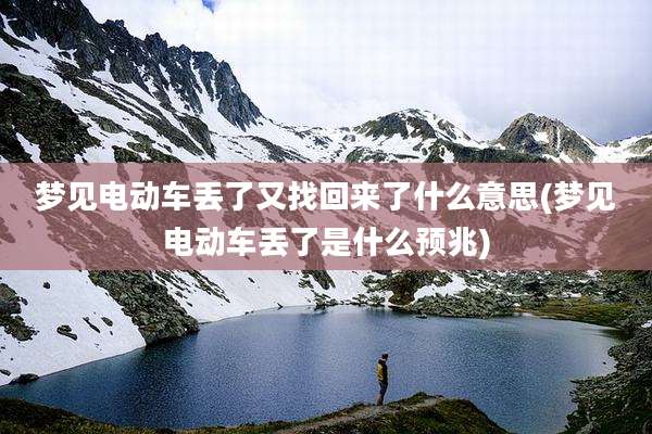 梦见电动车丢了又找回来了什么意思(梦见电动车丢了是什么预兆)