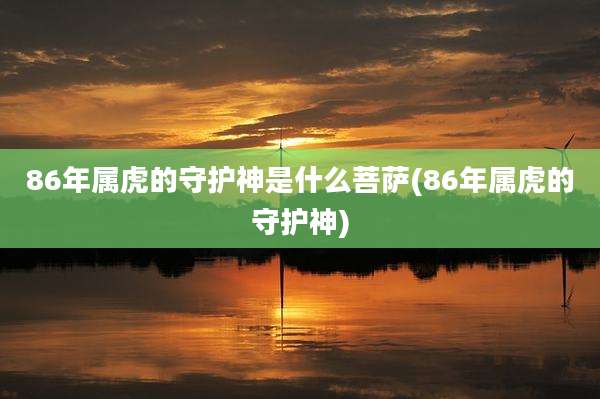 86年属虎的守护神是什么菩萨(86年属虎的守护神)
