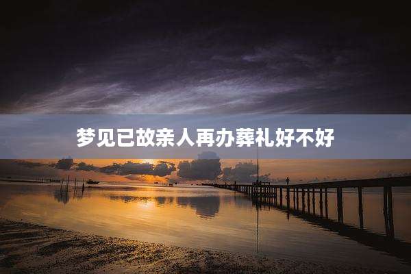 梦见已故亲人再办葬礼好不好