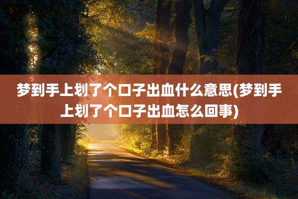 梦到手上划了个口子出血什么意思(梦到手上划了个口子出血怎么回事)