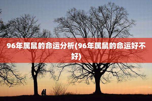 96年属鼠的命运分析(96年属鼠的命运好不好)