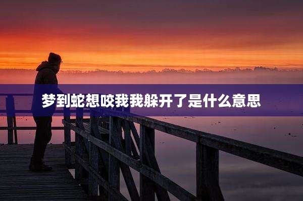 梦到蛇想咬我我躲开了是什么意思