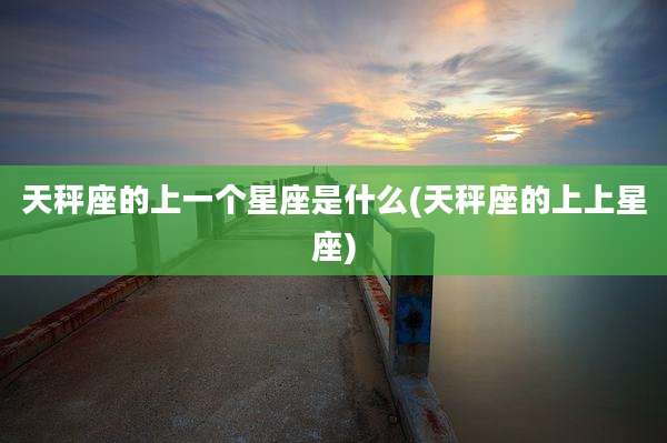 天秤座的上一个星座是什么(天秤座的上上星座)