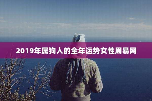 2019年属狗人的全年运势女性周易网