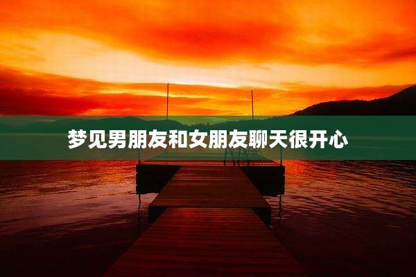 梦见男朋友和女朋友聊天很开心