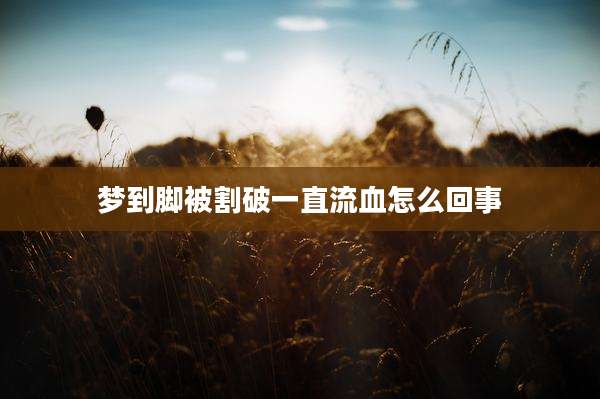 梦到脚被割破一直流血怎么回事