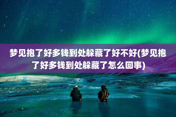 梦见抱了好多钱到处躲藏了好不好(梦见抱了好多钱到处躲藏了怎么回事)