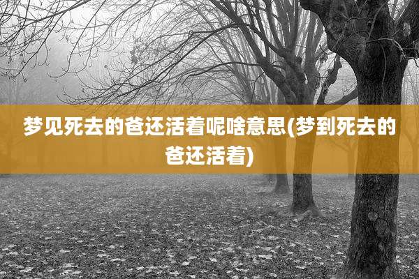 梦见死去的爸还活着呢啥意思(梦到死去的爸还活着)