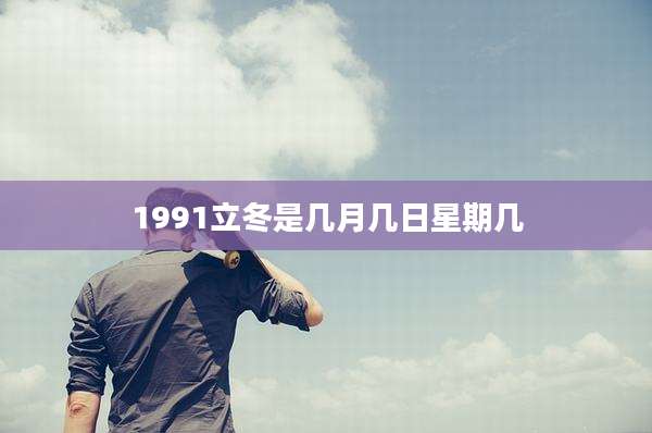 1991立冬是几月几日星期几