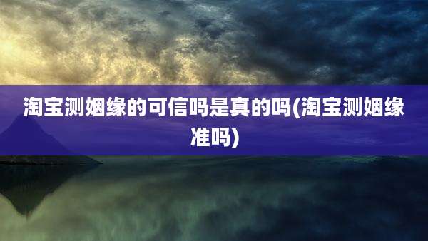 淘宝测姻缘的可信吗是真的吗(淘宝测姻缘准吗)