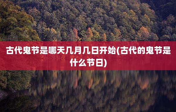 古代鬼节是哪天几月几日开始(古代的鬼节是什么节日)