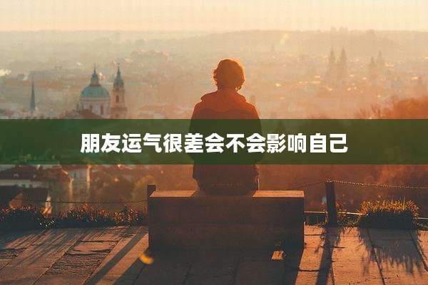 朋友运气很差会不会影响自己