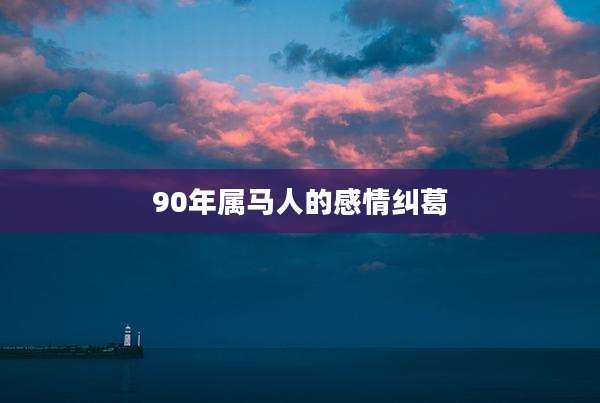 90年属马人的感情纠葛