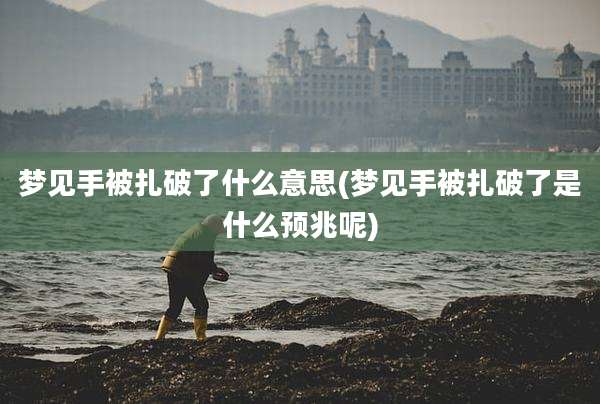 梦见手被扎破了什么意思(梦见手被扎破了是什么预兆呢)