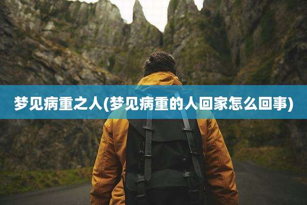 梦见病重之人(梦见病重的人回家怎么回事)