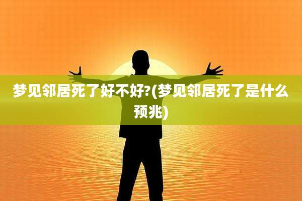 梦见邻居死了好不好?(梦见邻居死了是什么预兆)
