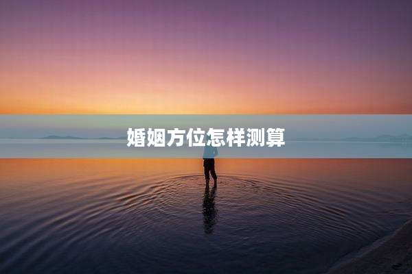 婚姻方位怎样测算
