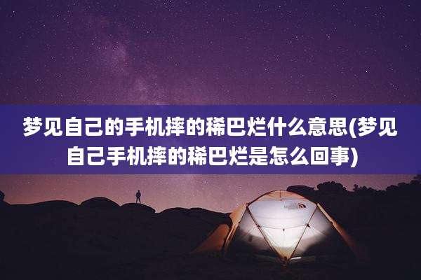 梦见自己的手机摔的稀巴烂什么意思(梦见自己手机摔的稀巴烂是怎么回事)