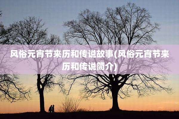 风俗元宵节来历和传说故事(风俗元宵节来历和传说简介)