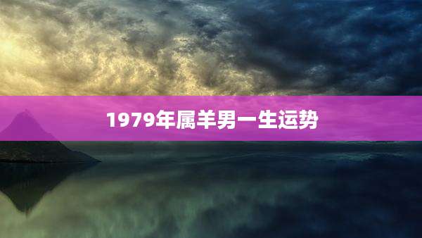1979年属羊男一生运势