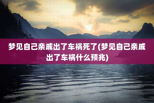 梦见自己亲戚出了车祸死了(梦见自己亲戚出了车祸什么预兆)