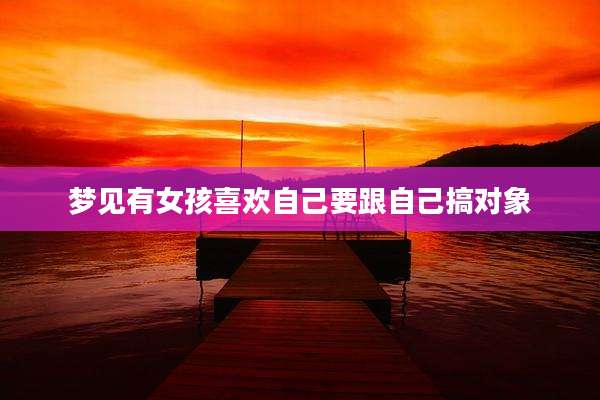 梦见有女孩喜欢自己要跟自己搞对象