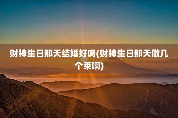 财神生日那天结婚好吗(财神生日那天做几个莱啊)